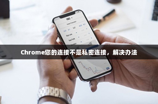 Chrome您的连接不是私密连接，解决办法